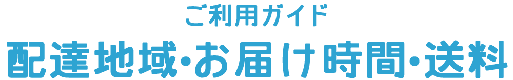 ご利用ガイド 配達地域・お届け時間・送料