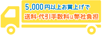 5,000円以上お買上げで送料・代引手数料は弊社負担